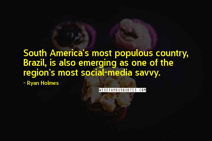 Ryan Holmes Quotes: South America's most populous country, Brazil, is also emerging as one of the region's most social-media savvy.