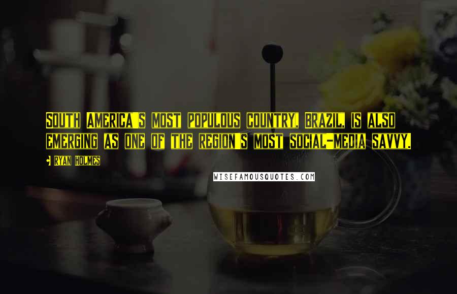 Ryan Holmes Quotes: South America's most populous country, Brazil, is also emerging as one of the region's most social-media savvy.