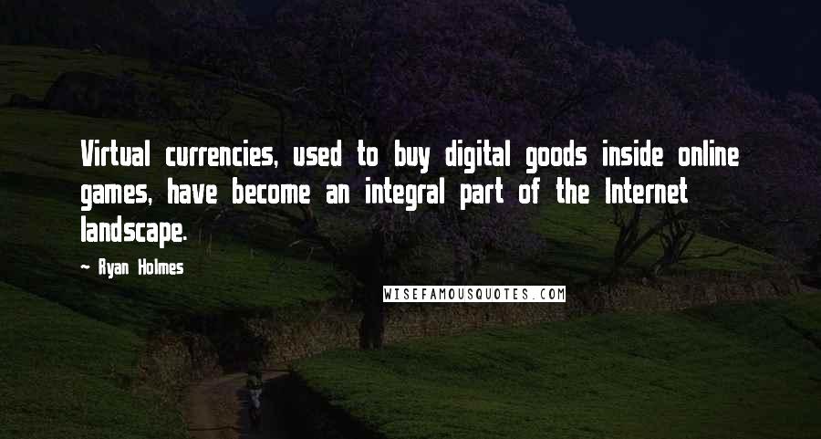 Ryan Holmes Quotes: Virtual currencies, used to buy digital goods inside online games, have become an integral part of the Internet landscape.