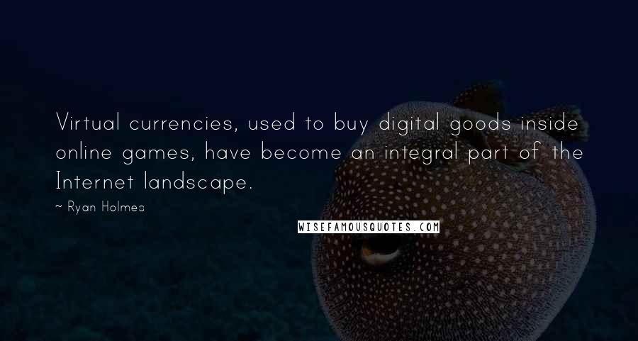 Ryan Holmes Quotes: Virtual currencies, used to buy digital goods inside online games, have become an integral part of the Internet landscape.