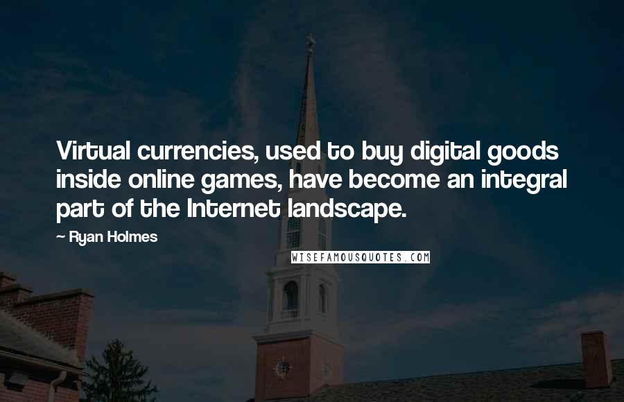 Ryan Holmes Quotes: Virtual currencies, used to buy digital goods inside online games, have become an integral part of the Internet landscape.