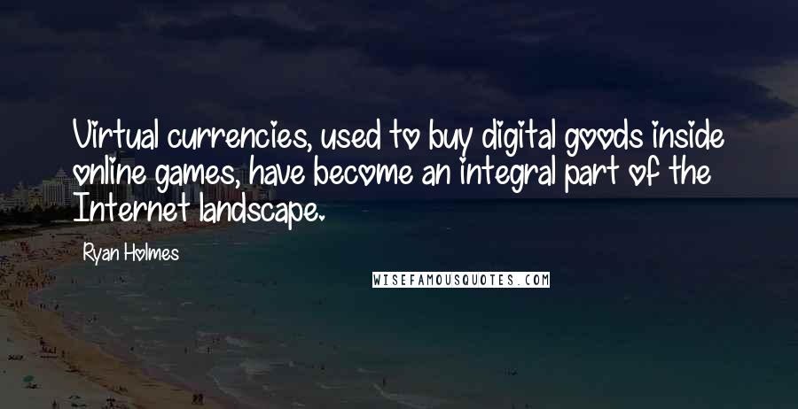 Ryan Holmes Quotes: Virtual currencies, used to buy digital goods inside online games, have become an integral part of the Internet landscape.