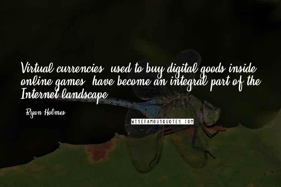 Ryan Holmes Quotes: Virtual currencies, used to buy digital goods inside online games, have become an integral part of the Internet landscape.