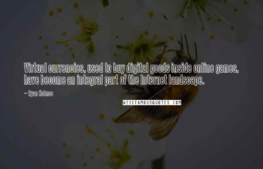 Ryan Holmes Quotes: Virtual currencies, used to buy digital goods inside online games, have become an integral part of the Internet landscape.