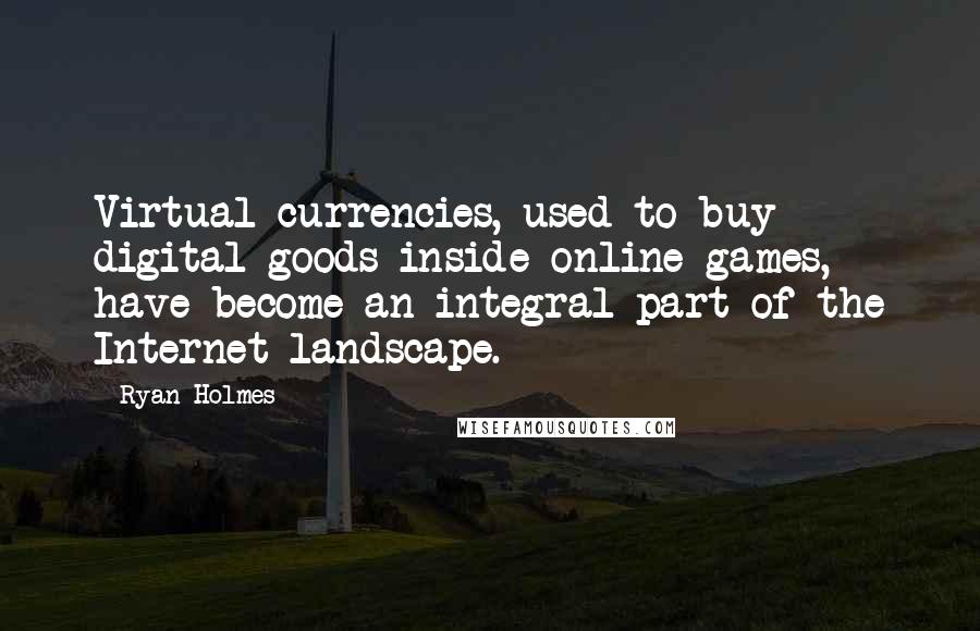 Ryan Holmes Quotes: Virtual currencies, used to buy digital goods inside online games, have become an integral part of the Internet landscape.