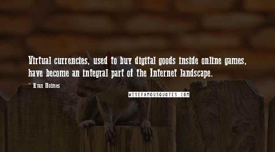 Ryan Holmes Quotes: Virtual currencies, used to buy digital goods inside online games, have become an integral part of the Internet landscape.