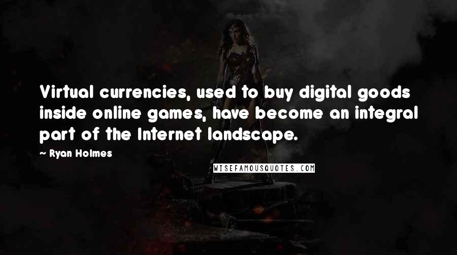 Ryan Holmes Quotes: Virtual currencies, used to buy digital goods inside online games, have become an integral part of the Internet landscape.