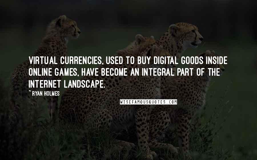 Ryan Holmes Quotes: Virtual currencies, used to buy digital goods inside online games, have become an integral part of the Internet landscape.