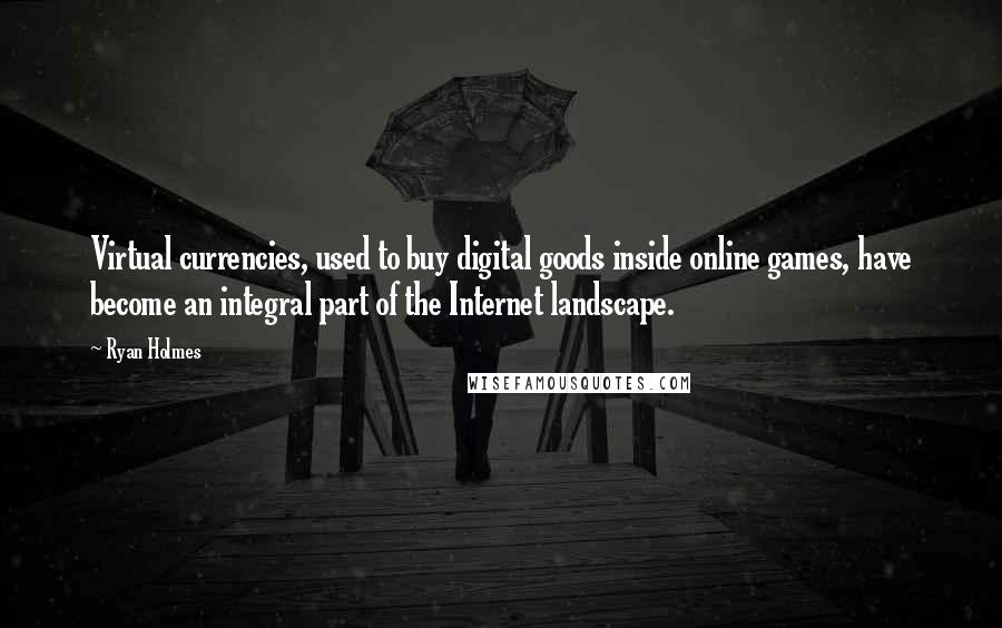 Ryan Holmes Quotes: Virtual currencies, used to buy digital goods inside online games, have become an integral part of the Internet landscape.