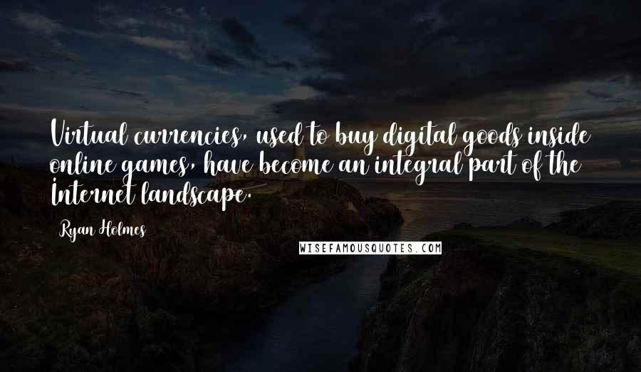 Ryan Holmes Quotes: Virtual currencies, used to buy digital goods inside online games, have become an integral part of the Internet landscape.