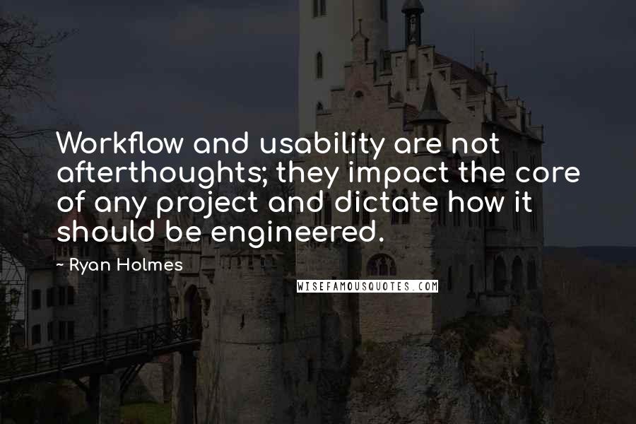 Ryan Holmes Quotes: Workflow and usability are not afterthoughts; they impact the core of any project and dictate how it should be engineered.