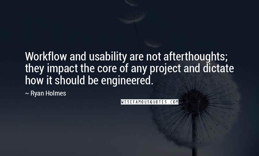 Ryan Holmes Quotes: Workflow and usability are not afterthoughts; they impact the core of any project and dictate how it should be engineered.