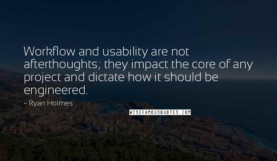 Ryan Holmes Quotes: Workflow and usability are not afterthoughts; they impact the core of any project and dictate how it should be engineered.