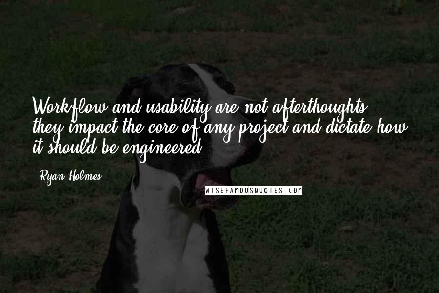 Ryan Holmes Quotes: Workflow and usability are not afterthoughts; they impact the core of any project and dictate how it should be engineered.