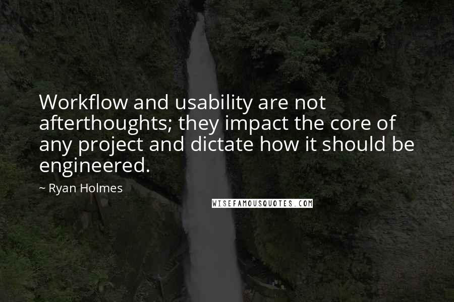 Ryan Holmes Quotes: Workflow and usability are not afterthoughts; they impact the core of any project and dictate how it should be engineered.