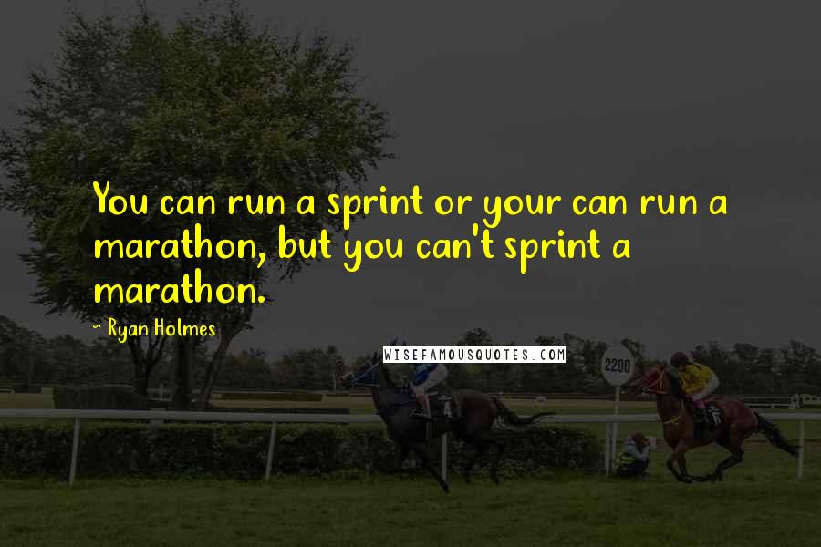 Ryan Holmes Quotes: You can run a sprint or your can run a marathon, but you can't sprint a marathon.