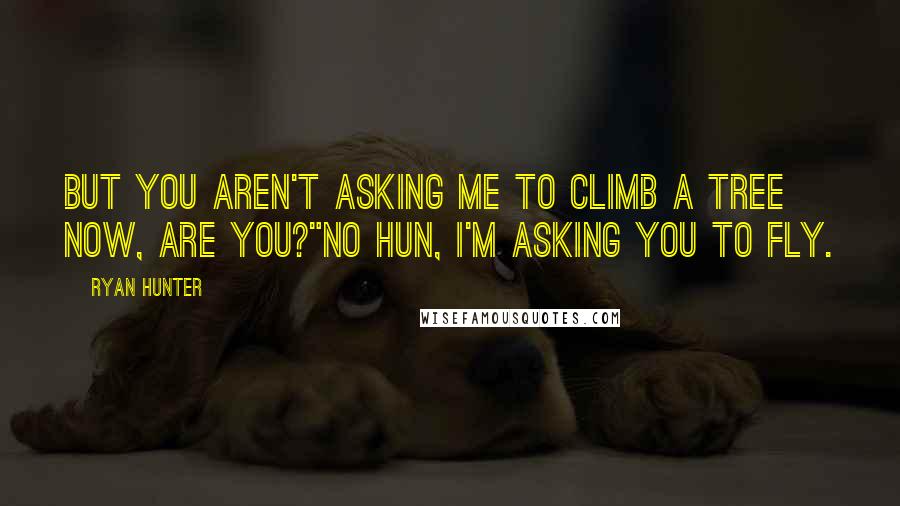 Ryan Hunter Quotes: But you aren't asking me to climb a tree now, are you?"No hun, I'm asking you to fly.