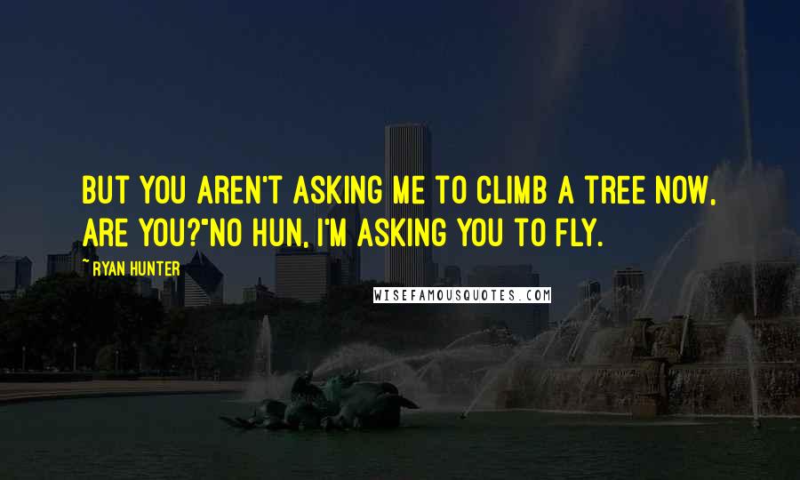 Ryan Hunter Quotes: But you aren't asking me to climb a tree now, are you?"No hun, I'm asking you to fly.