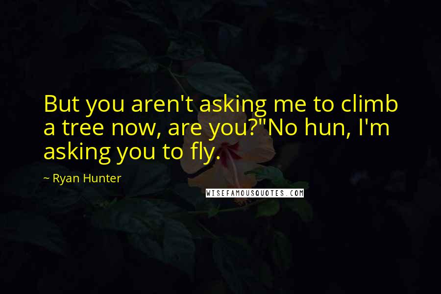 Ryan Hunter Quotes: But you aren't asking me to climb a tree now, are you?"No hun, I'm asking you to fly.