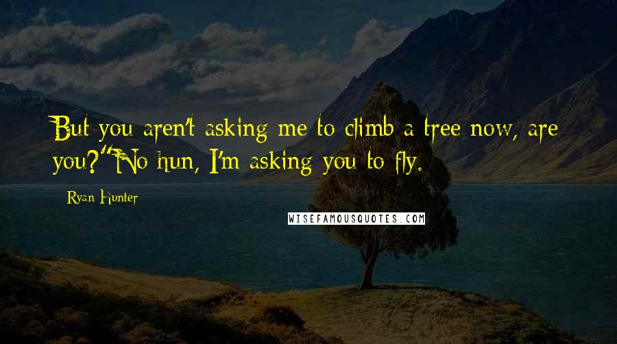 Ryan Hunter Quotes: But you aren't asking me to climb a tree now, are you?"No hun, I'm asking you to fly.