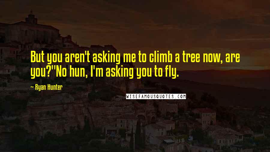 Ryan Hunter Quotes: But you aren't asking me to climb a tree now, are you?"No hun, I'm asking you to fly.