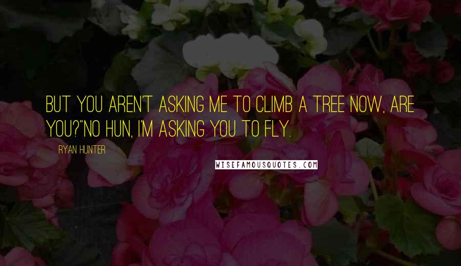 Ryan Hunter Quotes: But you aren't asking me to climb a tree now, are you?"No hun, I'm asking you to fly.