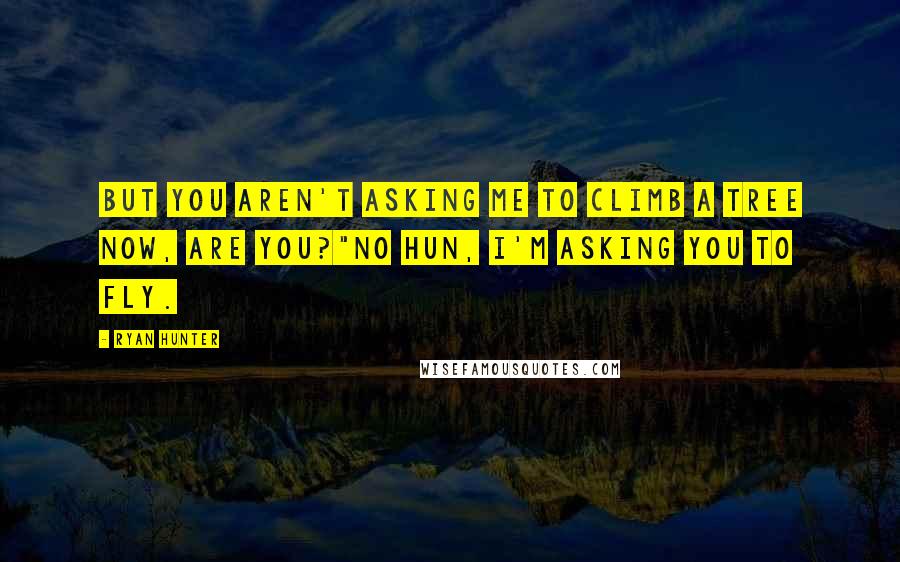 Ryan Hunter Quotes: But you aren't asking me to climb a tree now, are you?"No hun, I'm asking you to fly.