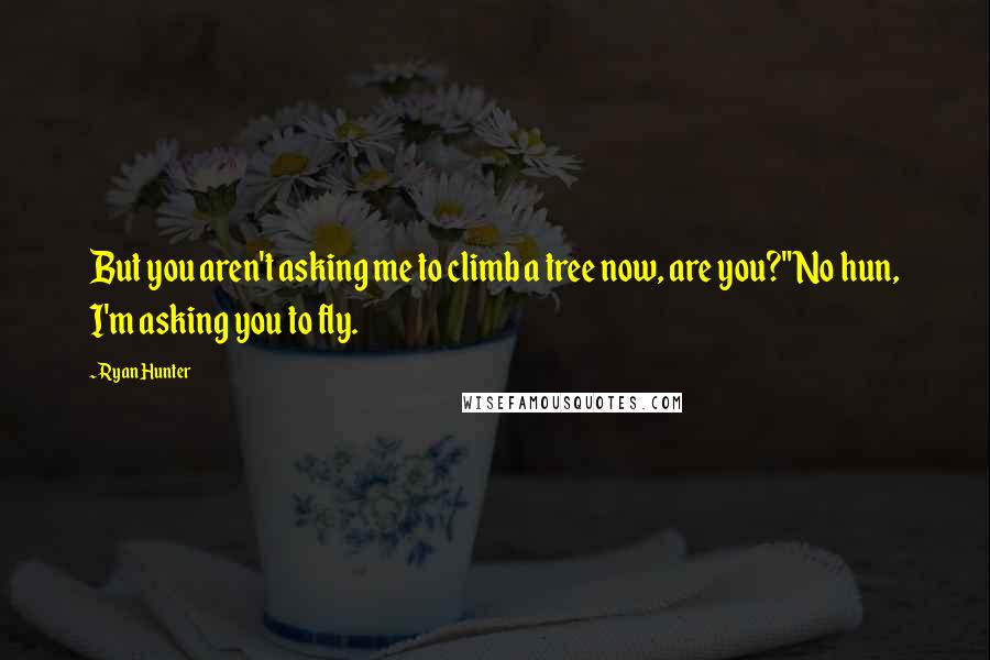 Ryan Hunter Quotes: But you aren't asking me to climb a tree now, are you?"No hun, I'm asking you to fly.