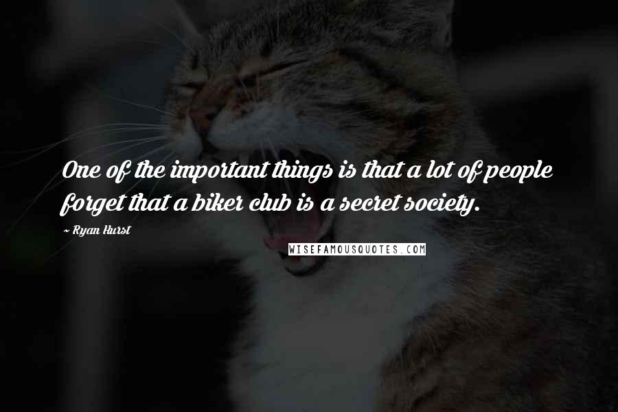 Ryan Hurst Quotes: One of the important things is that a lot of people forget that a biker club is a secret society.