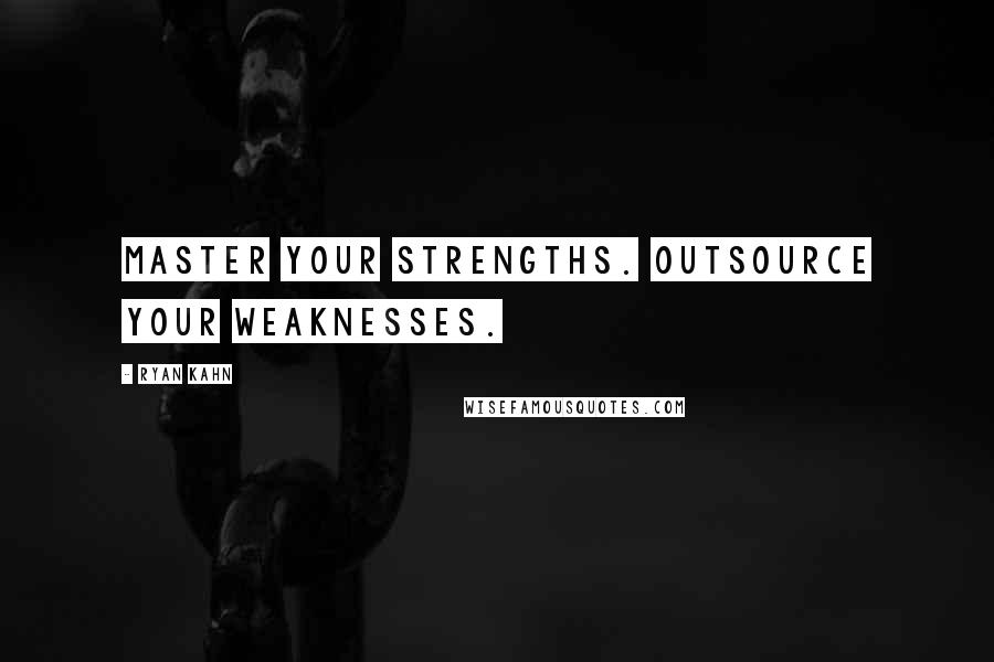 Ryan Kahn Quotes: Master your strengths. Outsource your weaknesses.