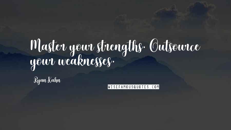 Ryan Kahn Quotes: Master your strengths. Outsource your weaknesses.