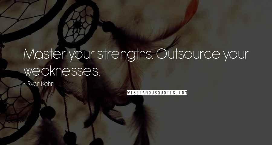 Ryan Kahn Quotes: Master your strengths. Outsource your weaknesses.