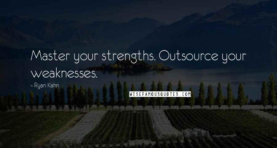 Ryan Kahn Quotes: Master your strengths. Outsource your weaknesses.