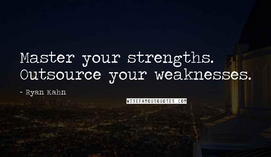 Ryan Kahn Quotes: Master your strengths. Outsource your weaknesses.