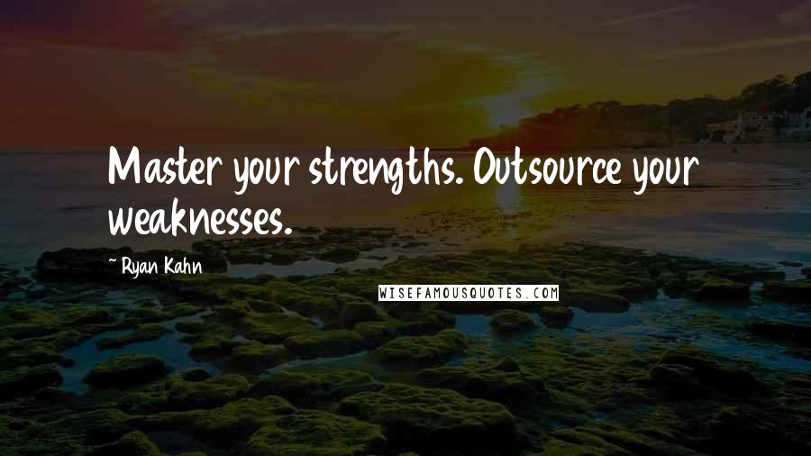 Ryan Kahn Quotes: Master your strengths. Outsource your weaknesses.