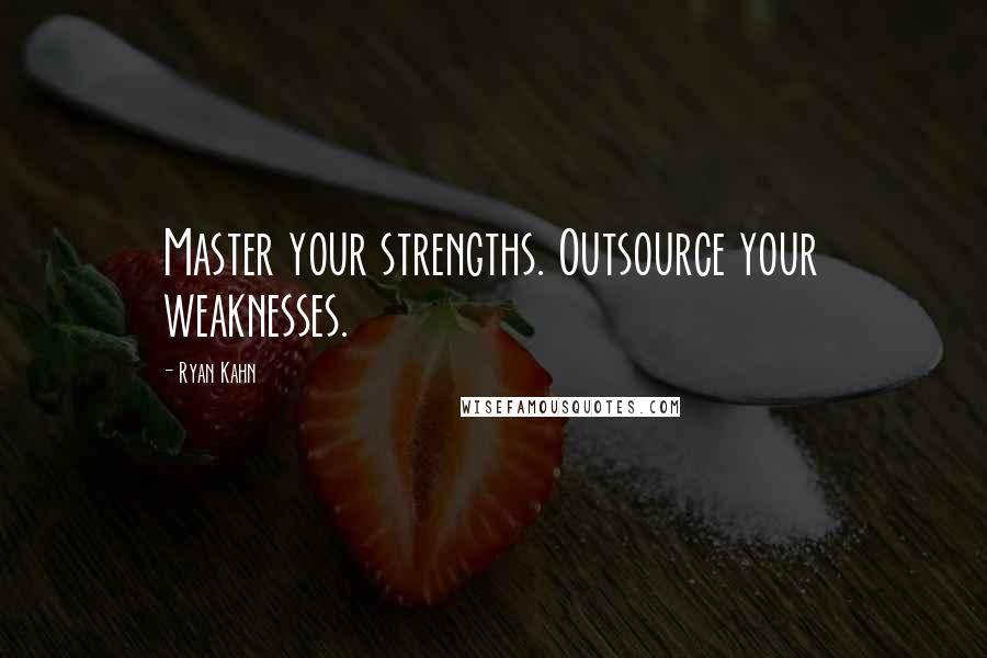 Ryan Kahn Quotes: Master your strengths. Outsource your weaknesses.