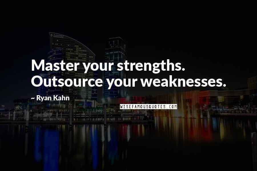 Ryan Kahn Quotes: Master your strengths. Outsource your weaknesses.