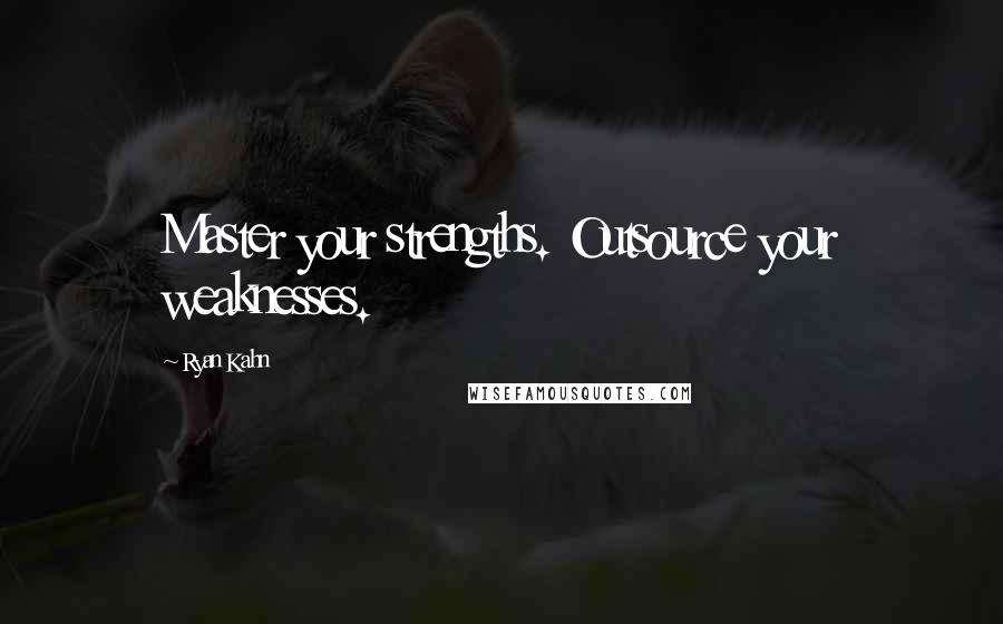 Ryan Kahn Quotes: Master your strengths. Outsource your weaknesses.