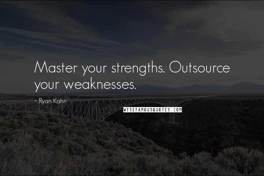 Ryan Kahn Quotes: Master your strengths. Outsource your weaknesses.