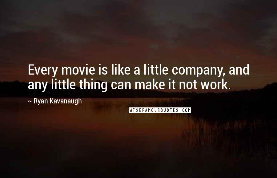 Ryan Kavanaugh Quotes: Every movie is like a little company, and any little thing can make it not work.