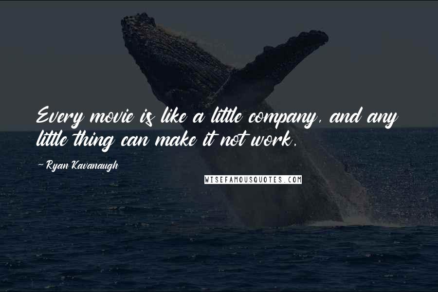 Ryan Kavanaugh Quotes: Every movie is like a little company, and any little thing can make it not work.