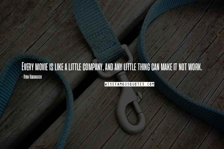 Ryan Kavanaugh Quotes: Every movie is like a little company, and any little thing can make it not work.