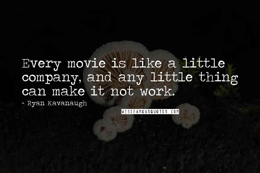 Ryan Kavanaugh Quotes: Every movie is like a little company, and any little thing can make it not work.