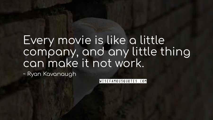 Ryan Kavanaugh Quotes: Every movie is like a little company, and any little thing can make it not work.