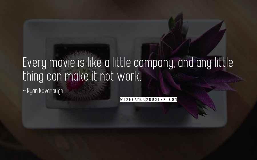 Ryan Kavanaugh Quotes: Every movie is like a little company, and any little thing can make it not work.