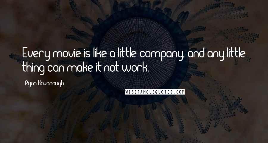 Ryan Kavanaugh Quotes: Every movie is like a little company, and any little thing can make it not work.