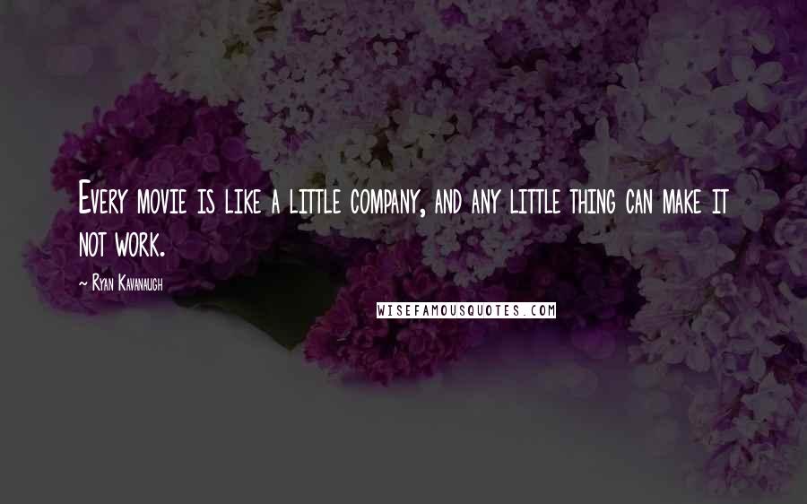 Ryan Kavanaugh Quotes: Every movie is like a little company, and any little thing can make it not work.