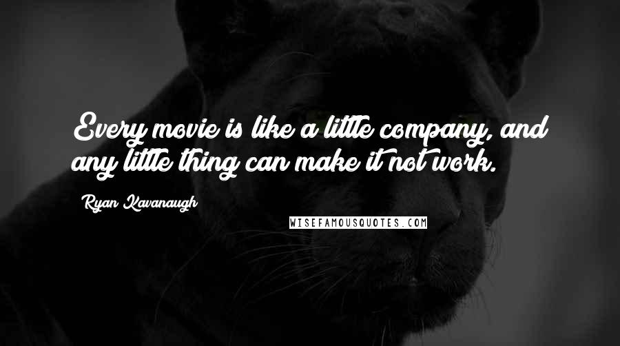 Ryan Kavanaugh Quotes: Every movie is like a little company, and any little thing can make it not work.