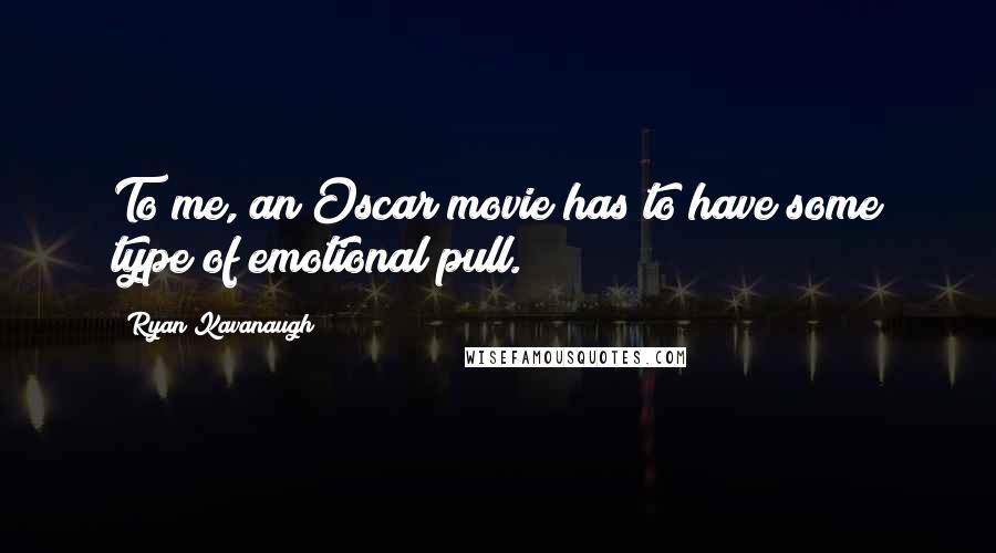 Ryan Kavanaugh Quotes: To me, an Oscar movie has to have some type of emotional pull.