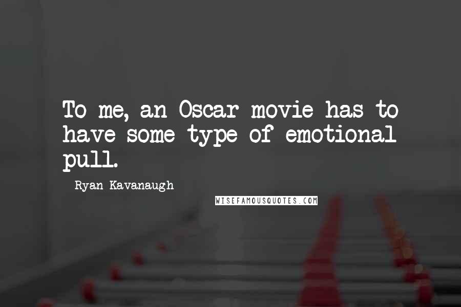 Ryan Kavanaugh Quotes: To me, an Oscar movie has to have some type of emotional pull.